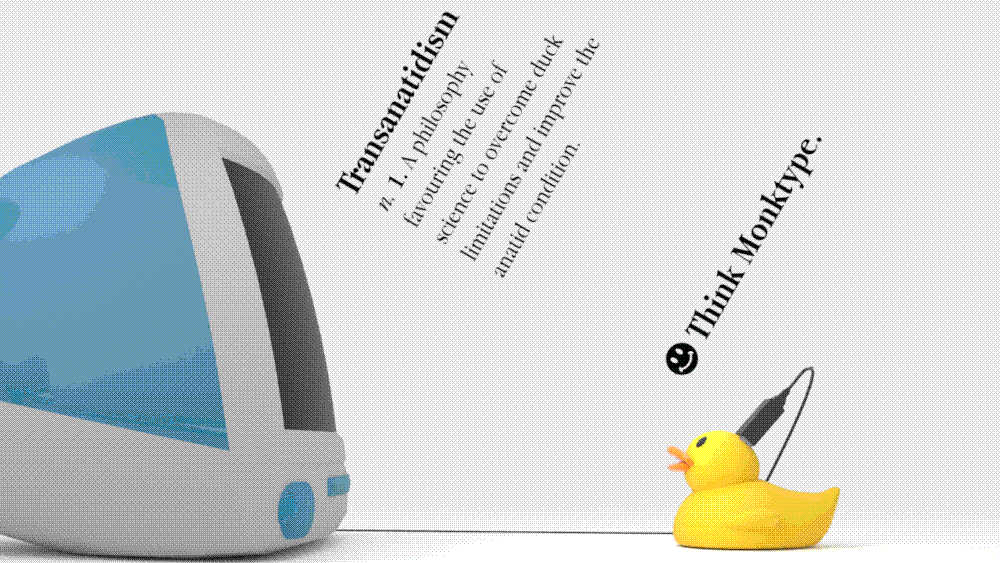 Transanatidism: A philosophy favouring the use of science to overcome duck limitations and improve the anatid condition. :) Think Monktype.